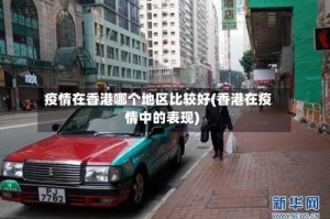 疫情在香港哪个地区比较好(香港在疫情中的表现)