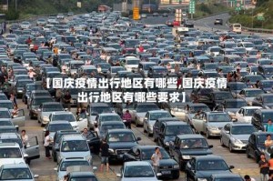 【国庆疫情出行地区有哪些,国庆疫情出行地区有哪些要求】