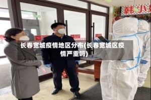 长春宽城疫情地区分布(长春宽城区疫情严重吗)