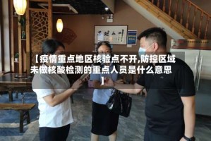 【疫情重点地区核验点不开,防控区域未做核酸检测的重点人员是什么意思】