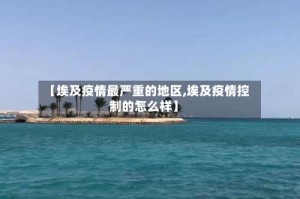 【埃及疫情最严重的地区,埃及疫情控制的怎么样】