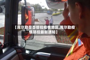 【库尔勒是否管控疫情地区,库尔勒疫情防控最新通知】