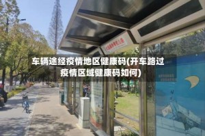 车辆途经疫情地区健康码(开车路过疫情区域健康码如何)