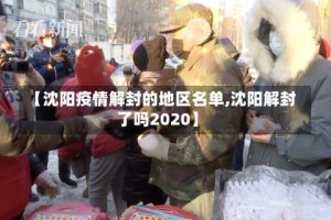 【沈阳疫情解封的地区名单,沈阳解封了吗2020】
