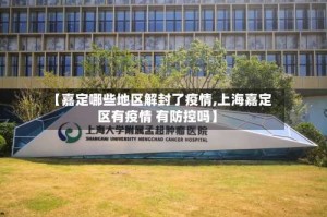 【嘉定哪些地区解封了疫情,上海嘉定区有疫情 有防控吗】