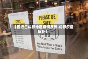 【因近日成都地区疫情反弹,成都疫情反扑】