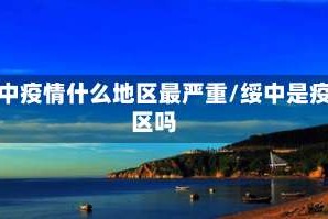 绥中疫情什么地区最严重/绥中是疫区吗