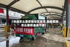 【快递怎么查疫情地区发货,疫情期间怎么查快递通不通】