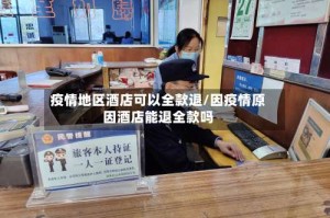 疫情地区酒店可以全款退/因疫情原因酒店能退全款吗
