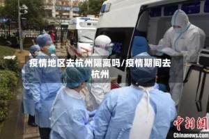 疫情地区去杭州隔离吗/疫情期间去杭州