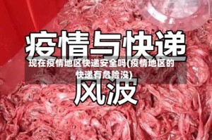 现在疫情地区快递安全吗(疫情地区的快递有危险没)