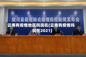 云南有疫情地区吗现在(云南有疫情吗现在2021)