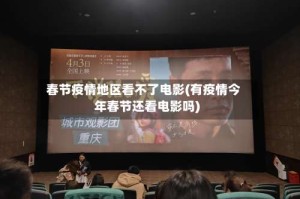 春节疫情地区看不了电影(有疫情今年春节还看电影吗)