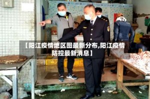 【阳江疫情地区图最新分布,阳江疫情防控最新消息】