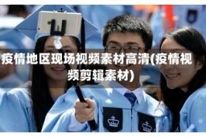 疫情地区现场视频素材高清(疫情视频剪辑素材)