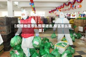 【疫情地区怎么囤菜进去,疫区怎么买菜】