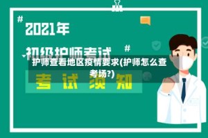 护师查看地区疫情要求(护师怎么查考场?)