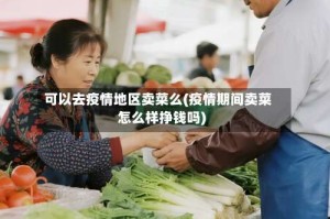 可以去疫情地区卖菜么(疫情期间卖菜怎么样挣钱吗)