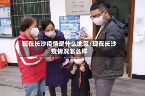 现在长沙疫情是什么地区/现在长沙疫情况怎么样