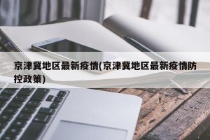 京津冀地区最新疫情(京津冀地区最新疫情防控政策)
