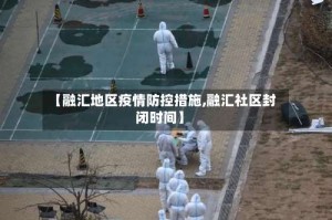【融汇地区疫情防控措施,融汇社区封闭时间】