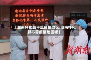 【湖南怀化算不算疫情地区,湖南怀化算不算疫情地区呢】