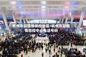 杭州东站疫情防控地区/杭州东站疫情防控中心电话号码