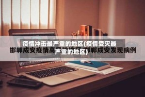 疫情冲击最严重的地区(疫情受灾最严重的地区)