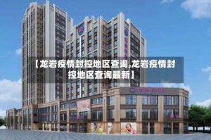 【龙岩疫情封控地区查询,龙岩疫情封控地区查询最新】