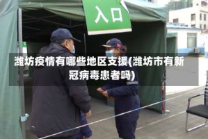 潍坊疫情有哪些地区支援(潍坊市有新冠病毒患者吗)