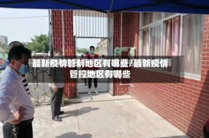 最新疫情管制地区有哪些/最新疫情管控地区有哪些