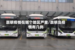 崇明疫情在哪个地区严重/崇明岛疫情有几例