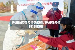 忻州地区有疫情吗现在/忻州有疫情吗?到现在
