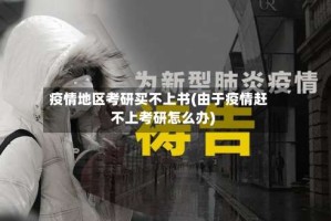 疫情地区考研买不上书(由于疫情赶不上考研怎么办)