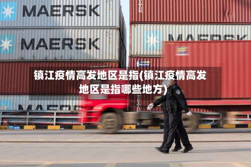 镇江疫情高发地区是指(镇江疫情高发地区是指哪些地方)-第1张图片
