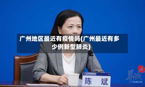 广州地区最近有疫情吗(广州最近有多少例新型肺炎)-第1张图片