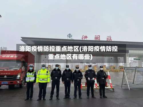 洛阳疫情防控重点地区(洛阳疫情防控重点地区有哪些)-第2张图片