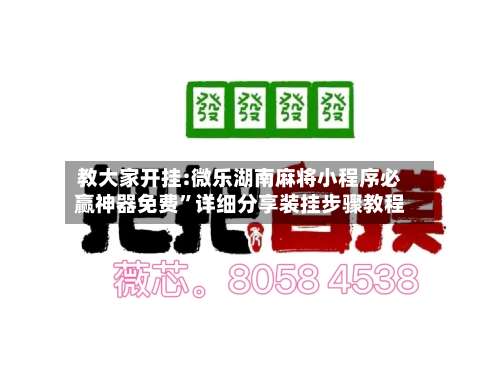 教大家开挂:微乐湖南麻将小程序必赢神器免费”详细分享装挂步骤教程-第2张图片