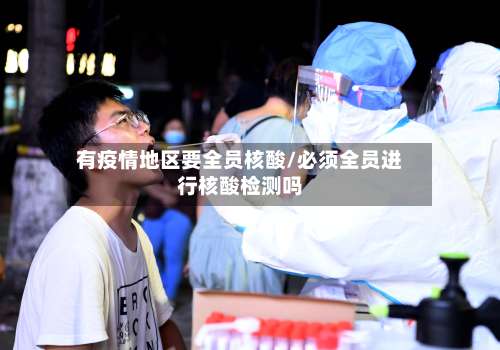 有疫情地区要全员核酸/必须全员进行核酸检测吗-第1张图片