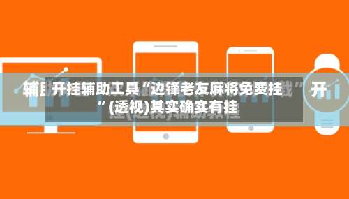 开挂辅助工具“边锋老友麻将免费挂”(透视)其实确实有挂-第2张图片