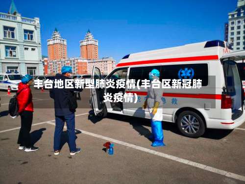 丰台地区新型肺炎疫情(丰台区新冠肺炎疫情)-第1张图片