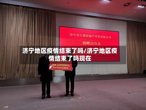 济宁地区疫情结束了吗/济宁地区疫情结束了吗现在-第1张图片