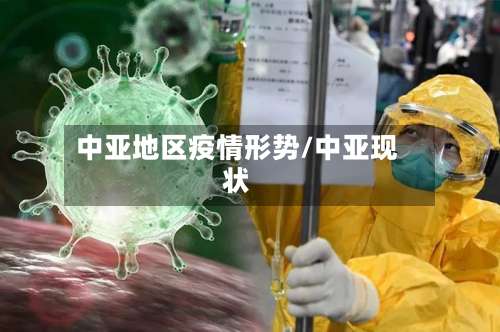 中亚地区疫情形势/中亚现状-第2张图片