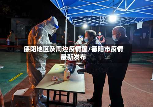 德阳地区及周边疫情图/德阳市疫情最新发布-第1张图片