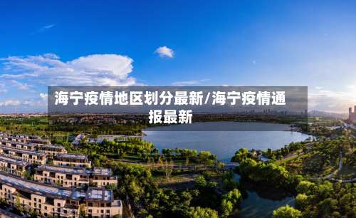 海宁疫情地区划分最新/海宁疫情通报最新-第2张图片