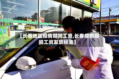 【长春地区疫情期间工资,长春疫情期间工资发放标准】-第2张图片