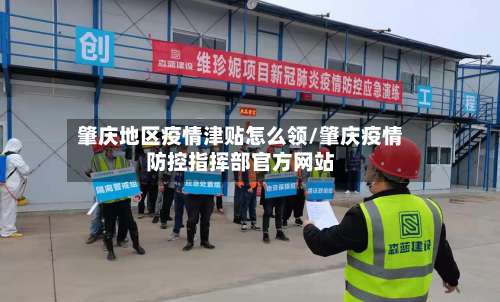 肇庆地区疫情津贴怎么领/肇庆疫情防控指挥部官方网站-第1张图片