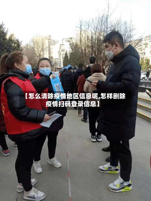 【怎么清除疫情地区信息呢,怎样删除疫情扫码登录信息】-第2张图片