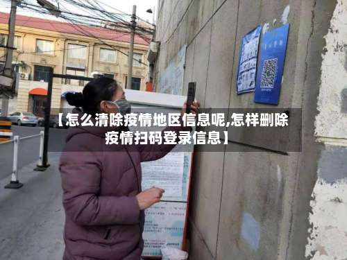 【怎么清除疫情地区信息呢,怎样删除疫情扫码登录信息】-第1张图片