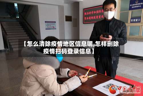 【怎么清除疫情地区信息呢,怎样删除疫情扫码登录信息】-第3张图片
